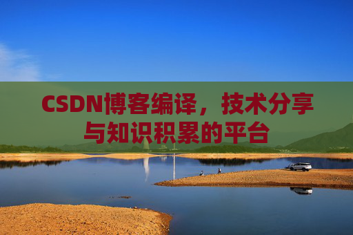 CSDN博客编译,技术分享与知识积累的平台